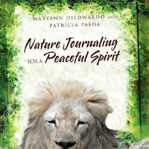 Nature Journaling for a Peaceful Spirit by Maryann Diedwardo and Patricia Pasda