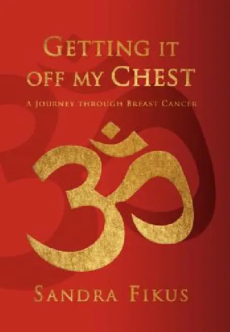 Getting It Off My Chest: A Journey Through Breast Cancer by Sandra Fikus