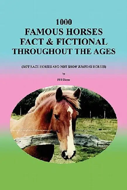 1000 Famous Horses Fact & Fictional Throughout the Ages: (Not Race Horses and Not Show Jumping Horses) by Fjh Glover