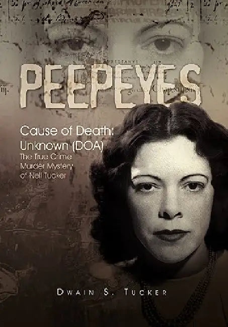 Peepeyes: Cause of Death: Unknown (DOA) the True Crime Murder Mystery of Nell Tucker by Dwain S. Tucker