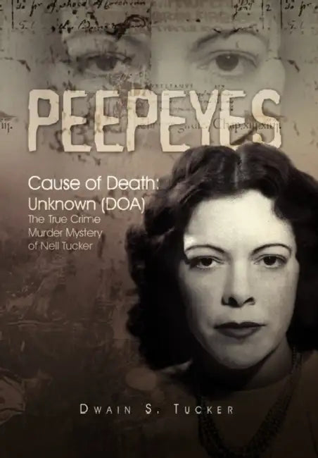Peepeyes: Cause of Death: Unknown (DOA) the True Crime Murder Mystery of Nell Tucker by Dwain S. Tucker