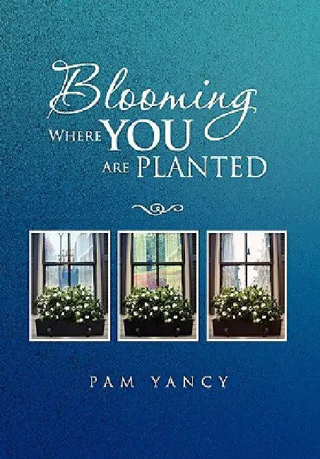 Blooming Where You Are Planted by Pam Yancy