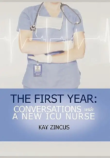 The First Year: Conversations with a New ICU Nurse by Kay Ph. D. Zincus