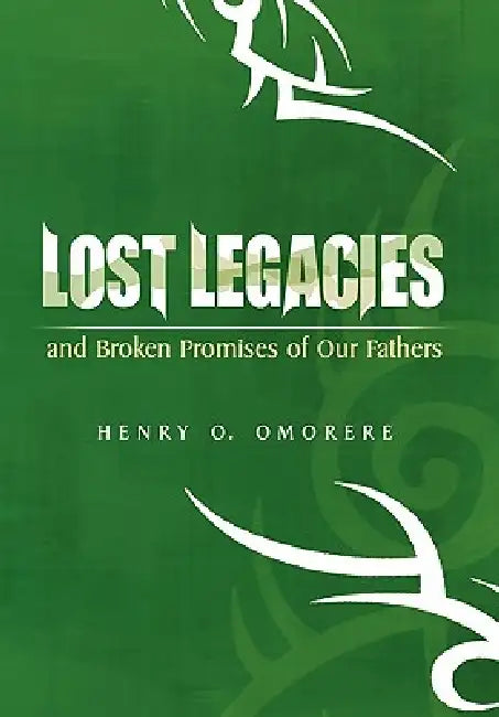 Lost Legacies: and Broken Promises of Our Fathers by Henry O. Omorere