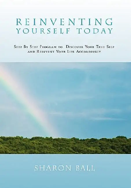 Reinventing Yourself Today: Step By Step Program to Discover Your True Self and Reinvent Your Life Accordingly by Sharon Ball