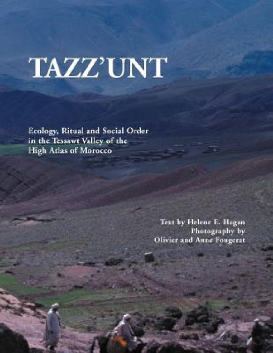 Tazz'unt: Ecology, Social Order and Ritual in the Tessawt Valley of the High Atlas of Morocco by Helene E. Hagan