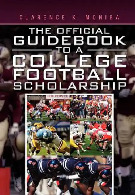 The Official Guidebook to a College Football Scholarship by Clarence K. Moniba