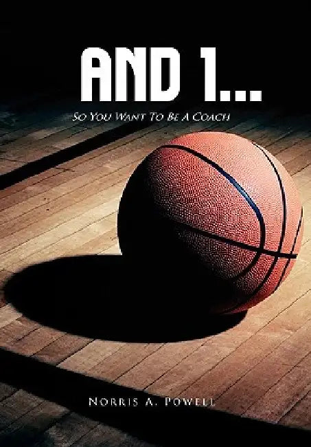 And 1...: So You Want to Be a Coach by Norris A. Powell