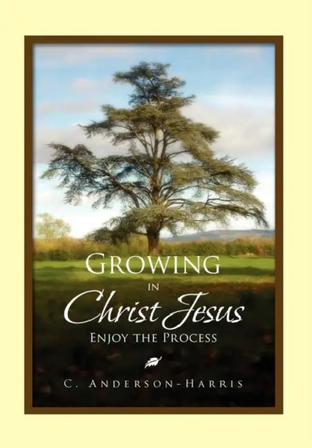 Growing in Christ Jesus: Enjoying the Process by C. Anderson-Harris