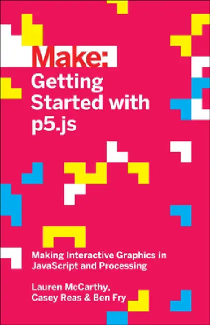 Getting Started with P5.Js: Making Interactive Graphics in JavaScript and Processing by Lauren McCarthy