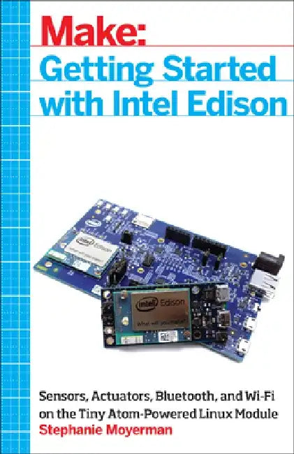 Getting Started with Intel Edison: Sensors, Actuators, Bluetooth, and Wi-Fi on the Tiny Atom-Powered Linux Module by Stephanie Moyerman