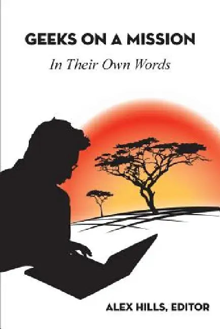 Geeks on a Mission: In Their Own Words by Alex Hills