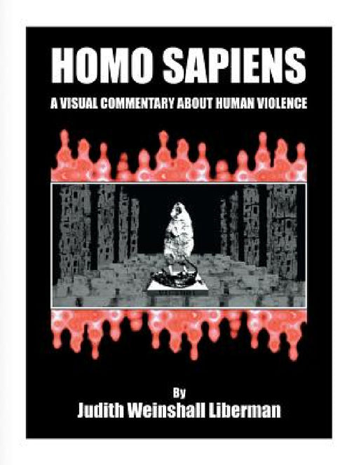 Homo Sapiens: A Visual Commentary About Human Violence by Judith Weinshall Liberman