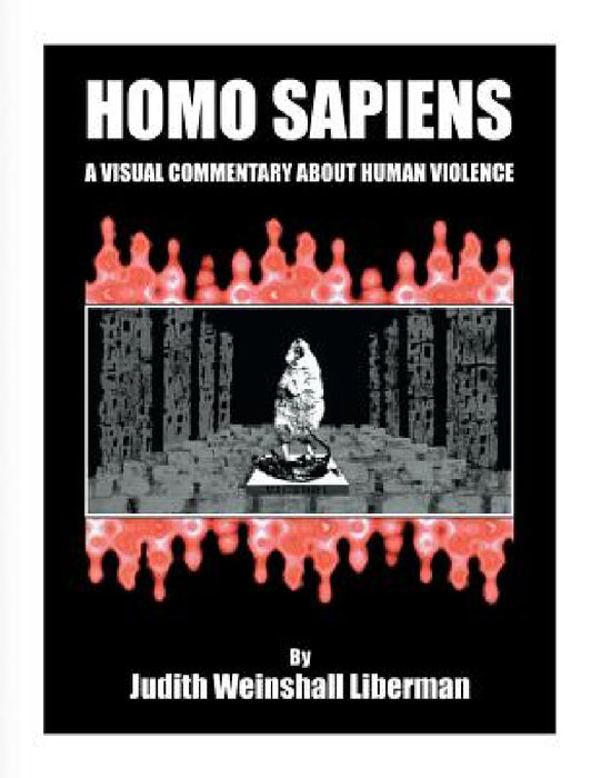 Homo Sapiens: A Visual Commentary About Human Violence by Judith Weinshall Liberman