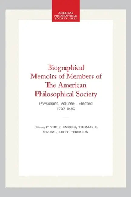 Biographical Memoirs of Members of the American Philosophical Society: Physicians, Volume I, Elected 1787-1935 by Clyde F. Barker, Thomas E. Starzl, Keith Thomson