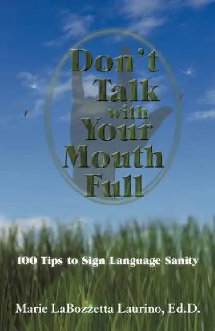 Don't Talk with Your Mouth Full: 100 Tips to Sign Language Sanity by Marie Labozzetta Laurino Ed D.