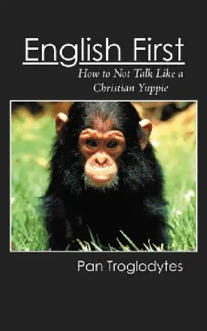 English First: How to Not Talk Like a Christian Yuppie by Pan Troglodytes