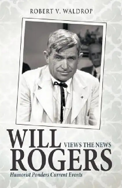 Will Rogers Views the News: Humorist Ponders Current Events by Robert V. Waldrop