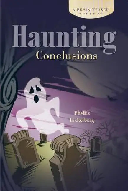 Haunting Conclusions: A Brain Teaser Mystery by Phyllis Eickelberg