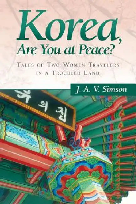 Korea, Are You at Peace?: Tales of Two Women Travelers in a Troubled Land by J. a. V. Simson