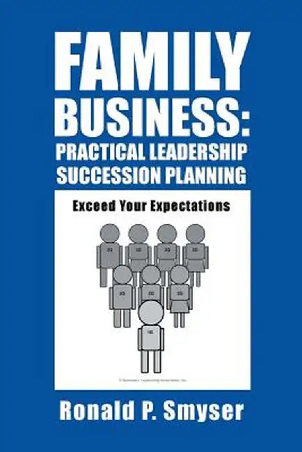 Family Business: Practical Leadership Succession Planning: Exceed Your Expectations by Smyser, Ronald P.