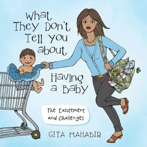 What They Don't Tell You about Having a Baby: The Excitement and Challenges by Gita Mahabir