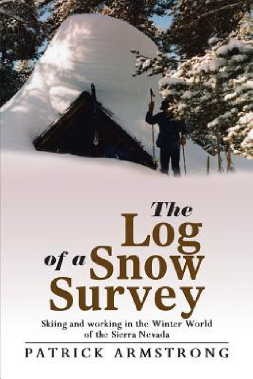 The Log of a Snow Survey: Skiing and working in the Winter World of the Sierra Nevada by Patrick Armstrong