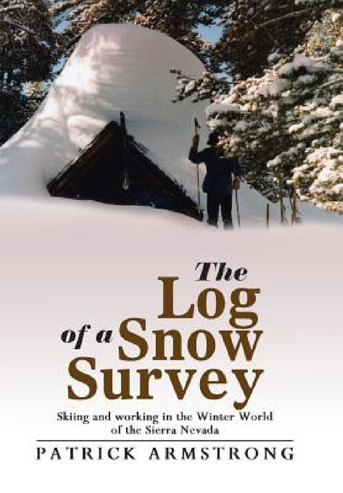 The Log of a Snow Survey: Skiing and working in the Winter World of the Sierra Nevada by Patrick Armstrong