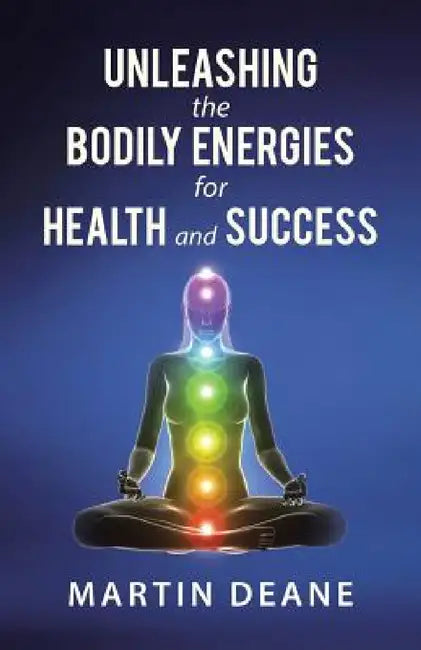 Unleashing the Bodily Energies for Health and Success by Martin Deane
