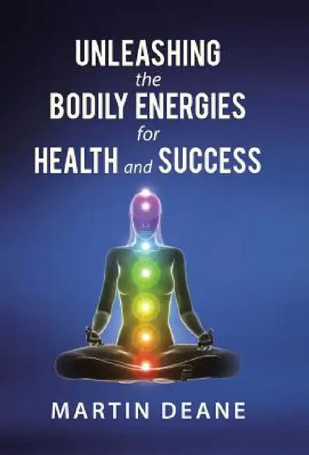 Unleashing the Bodily Energies for Health and Success by Martin Deane