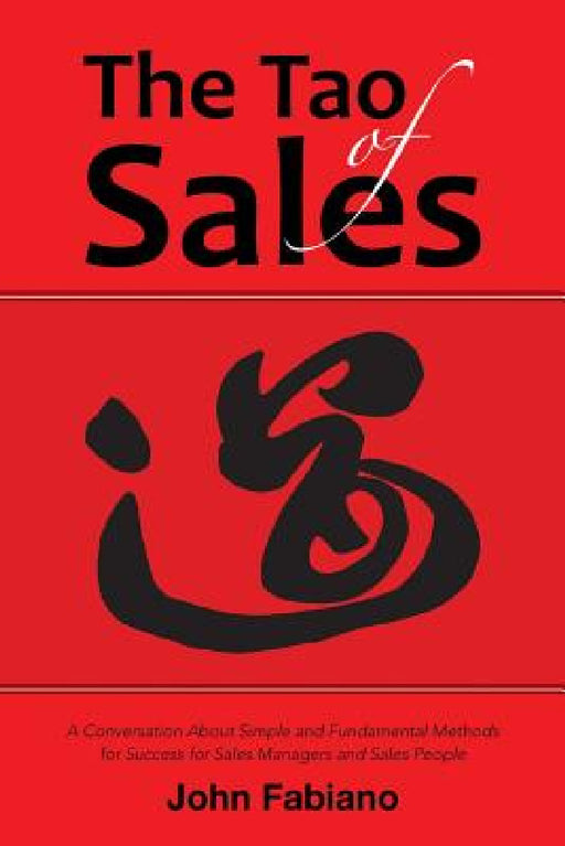 The Tao of Sales: A Conversation About Simple and Fundamental Methods for Success for Sales Managers and Sales People by John Fabiano