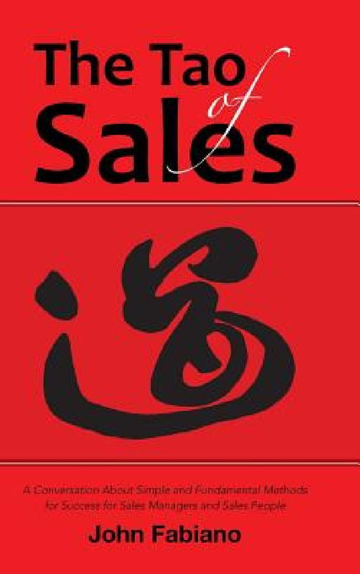The Tao of Sales: A Conversation About Simple and Fundamental Methods for Success for Sales Managers and Sales People by John Fabiano