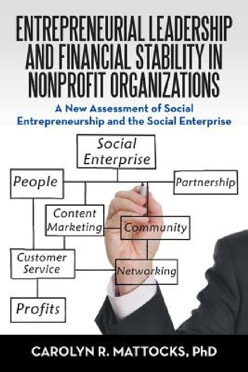 Entrepreneurial Leadership and Financial Stability in Nonprofit Organizations: A New Assessment of Social Entrepreneurship and the Social Enterprise by Carolyn R. Mattocks