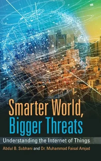 Smarter World, Bigger Threats: Understanding the Internet of Things by Abdul Subhani