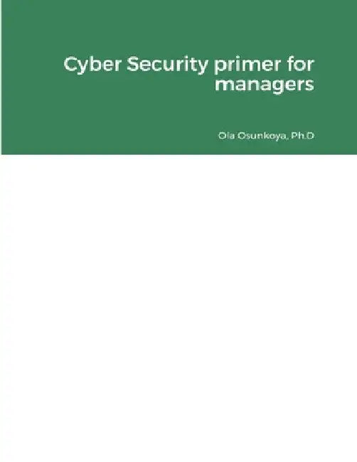 Cyber Security primer for managers by Ph. D. Ola Osunkoya