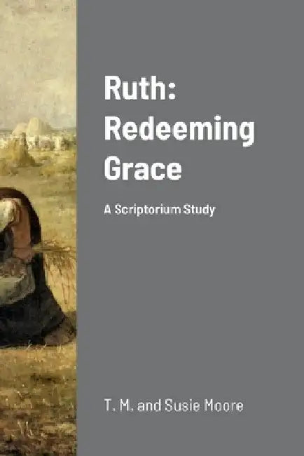 Ruth: Redeeming Grace: A Scriptorium Study by T. M. and Susie Moore