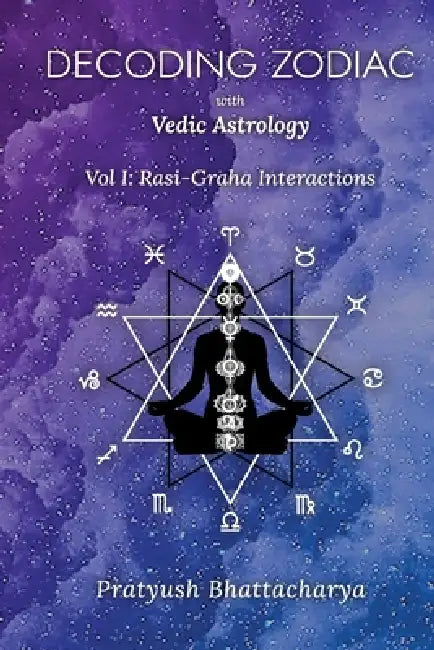Decoding Zodiac with Vedic Astrology: Vol I: Rasi-Graha Interactions by Pratyush Bhattacharya, Ernst Wilhelm, Moumita Chatterjee