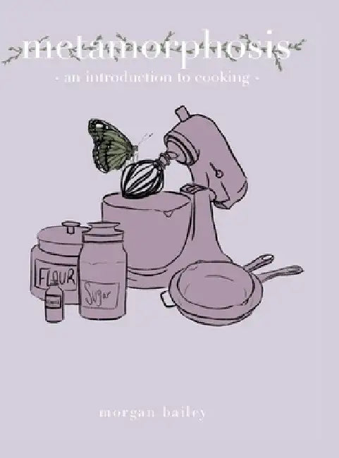 metamorphosis: an introduction to cooking by Morgan Bailey