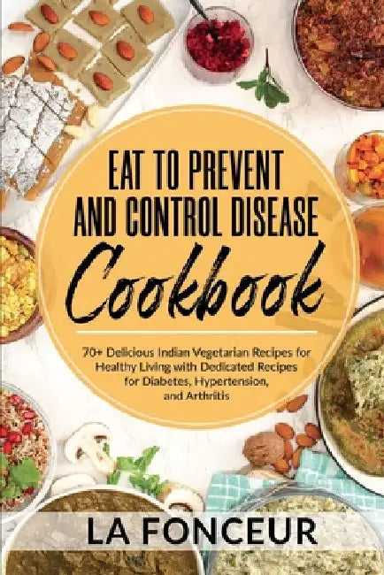 Eat to Prevent and Control Disease Cookbook: 70+ Delicious Indian Vegetarian Recipes for Healthy Living with Dedicated Recipes for Diabetes, Hypertens by La Fonceur