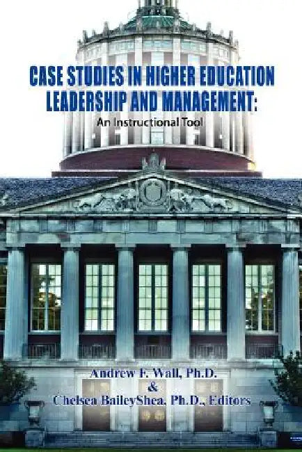 Case Studies in Higher Education Leadership and Management: An Instructional Tool by Andrew F. Wall, Ph. D. Chelsea Bailey Shea