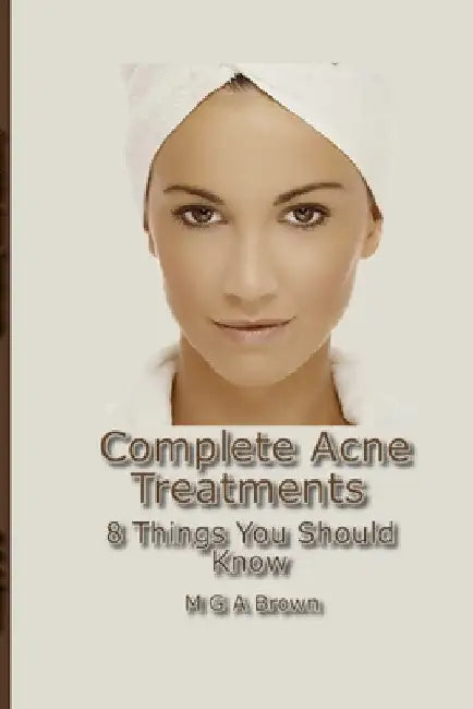 Complete Acne Treatments - 8 Things You Should Know by Michael G. a. Brown