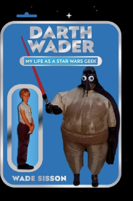 Darth Wader: My Life as a Star Wars Geek by Wade Sisson