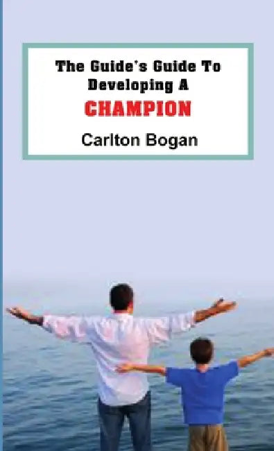The Guide's Guide To Developing A CHAMPION by Carlton Bogan