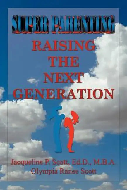 SUPER Parenting: Raising the Next Generation by Ed D. M. B. a. Scott, Olympia Ranee Scott