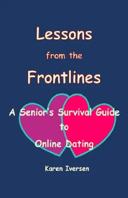 Lessons from the Frontlines: A Senior's Survival Guide to Online Dating by Karen Iversen