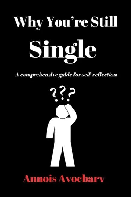 Why You're Still Single: A comprehensive guide for self-reflection by Annois Avocbarv
