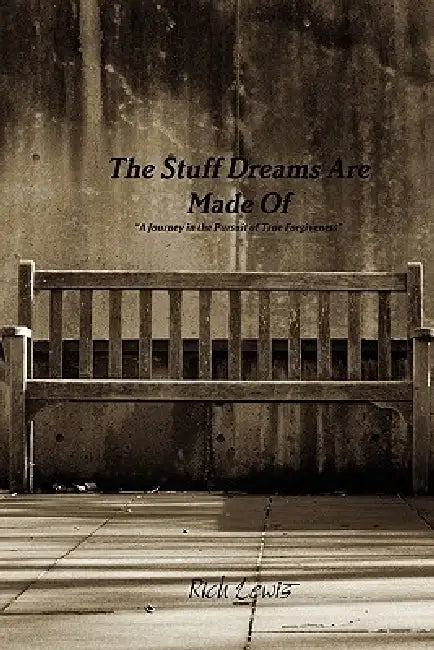 The Stuff Dreams Are Made Of "A Journey in the Pursuit of True Forgiveness" by Rich Lewis