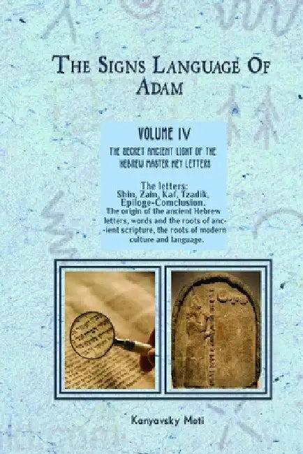 The Hebrew Signs language of Adam Volume IV (4)- The Secret Ancient light of the Hebrew Master Key letters: The origin of the ancient Hebrew letters, by Moti Kanyavski (Kanyavsky)