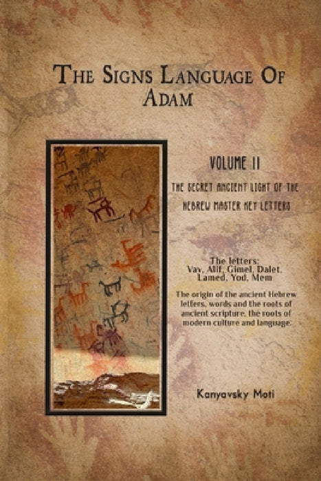 The Hebrew Signs language of Adam Volume II -The Secret Ancient light of the Hebrew Master Key letters: The origin of the ancient Hebrew letters, word by Moti Kanyavski (Kanyavsky)
