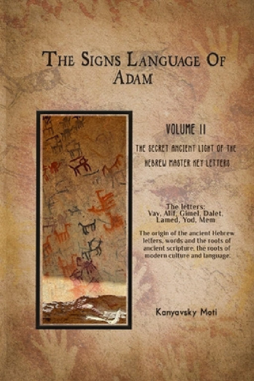 The Hebrew Signs language of Adam Volume II -The Secret Ancient light of the Hebrew Master Key letters: The origin of the ancient Hebrew letters, word by Moti Kanyavski (Kanyavsky)